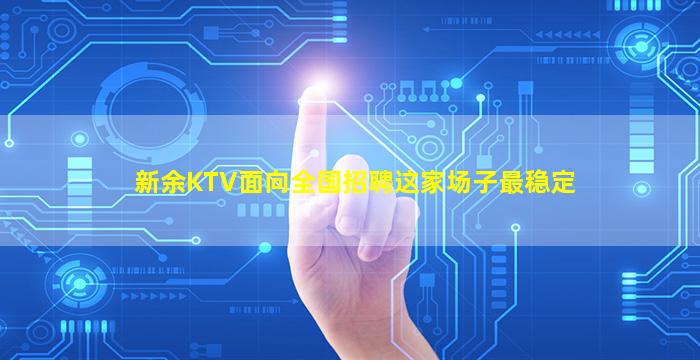 新余KTV面向全国招聘这家场子最稳定