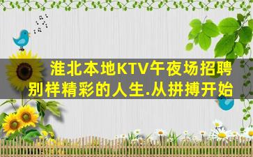 淮北本地KTV午夜场招聘别样精彩的人生.从拼搏开始